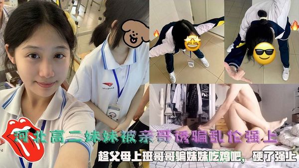 河北高二妹妹被亲哥诱骗乱伦强上，趁父母上班哥哥骗妹妹吃鸡吧，硬了强上。