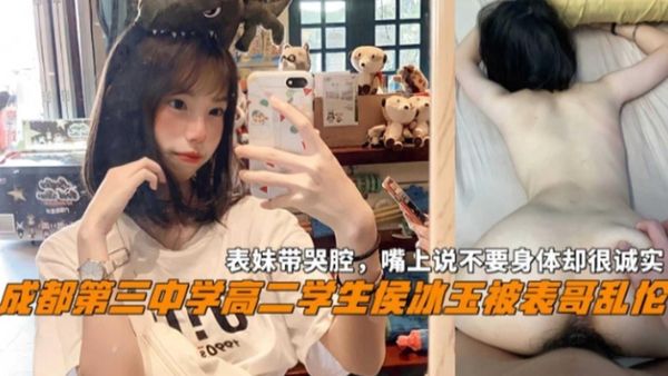 成都三中高二学生『侯冰玉』被表哥乱伦，表妹带哭腔嘴上不要身体很诚实