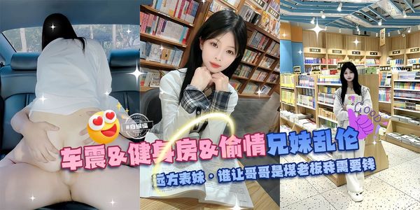 兄妹乱伦-车震 健身房 偷晴*远方表妹/谁让哥哥是煤老板我需要钱啊--