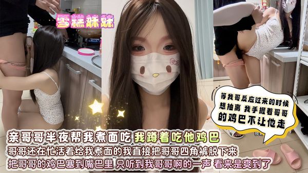 亲哥哥半夜帮我煮面吃，我蹲着吃她鸡巴，哥哥还在忙活着给我煮面的，我直接把哥哥四角裤脱下来，把哥哥的鸡巴塞到嘴巴里，只听到我哥哥啊的一声，看来是爽到了，等我哥反应过来的时候，想抽离，我手握着哥哥的鸡巴不让他走。