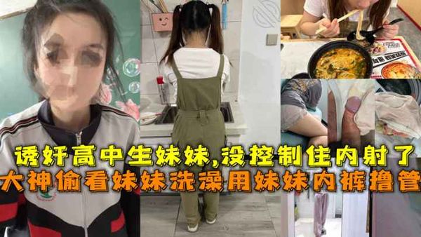 大神偷看妹妹洗澡用妹妹内裤撸管，诱奸高中生妹妹,没控制住内射了