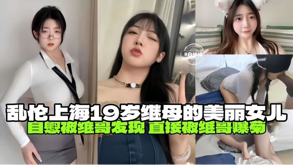 自慰被继哥发现，直接被继哥闯入房间爆菊，关于我继母的19岁美丽女儿