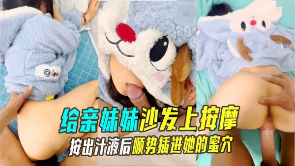 兄妹乱伦给20岁的幼师亲妹妹在沙发上按摩按出汁液后顺势插进她的蜜穴