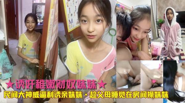 ★诱奸稚嫩财奴妹妹★民间大神威逼利诱亲妹妹·趁父母睡觉在房间操妹妹