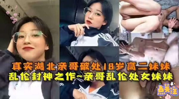 真实湖北亲哥哥破处18岁高二妹妹，乱伦封神之作