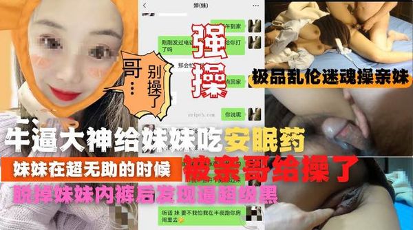 牛逼大神给妹妹吃安眠药最无助的时候被哥哥操了