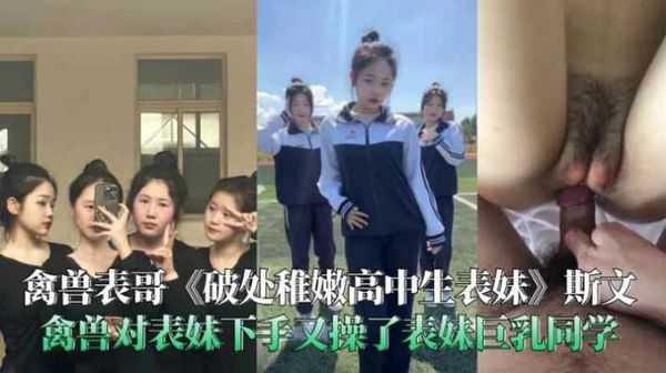 （福利）禽兽表哥破处稚嫩高中生表妹对表妹下手又操了表妹巨乳同学