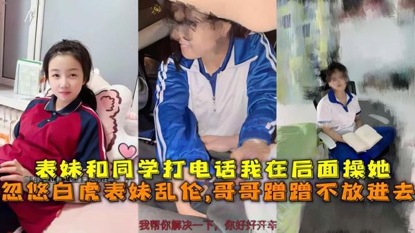 忽悠白虎表妹哥哥蹭蹭不放进去表妹和同学打电话我在后面操她
