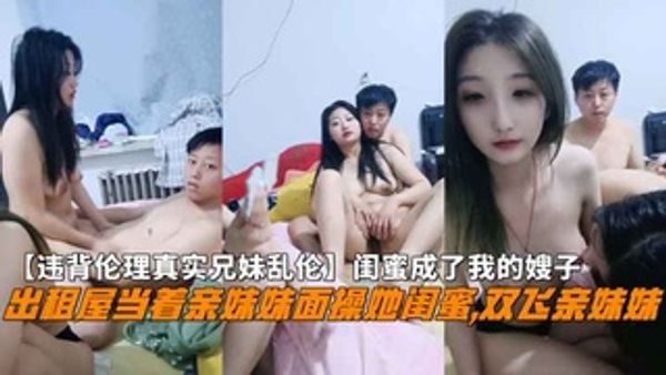 闺蜜成了我的嫂子，出租屋当着亲妹妹面操她闺蜜
