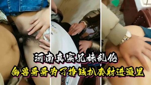 从小就被亲哥哥洗脑，禽兽哥哥为了挣钱扒套射进逼里