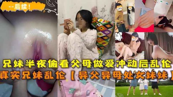 乱伦异父异母的妹妹后续，兄妹半夜看父母做爱冲动乱伦
