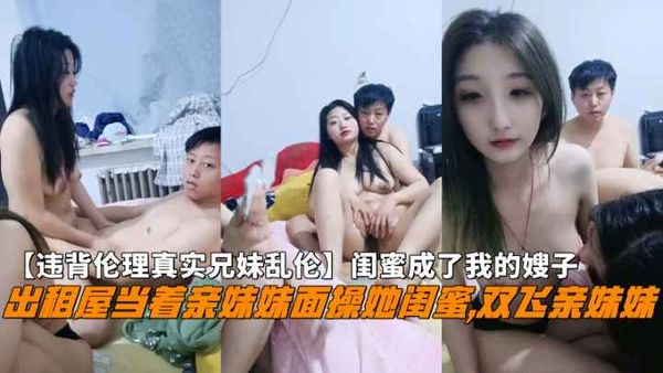 出租屋当着亲妹妹面操她闺蜜双飞亲妹妹闺蜜成了我的嫂子