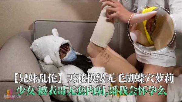 无毛蝴蝶穴萝莉少女被表哥无套内射哥我会怀孕么