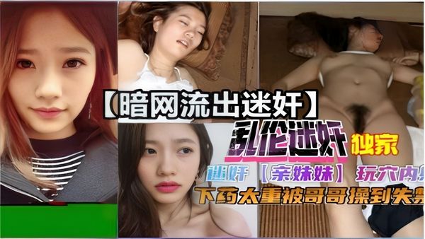 暗网流出乱伦迷奸【亲妹妹】下药太重被哥哥操到失禁，