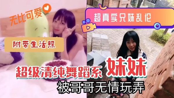 〔玩弄舞蹈系妹妹〕兄妹乱伦，超级清纯学舞蹈妹妹被哥哥玩弄