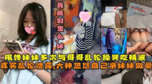 大神忽悠自己亲妹妹做爱，嘴馋妹妹多次与哥哥乱伦操哭吃精液，哥你给我买手机我给你吃鸡巴
