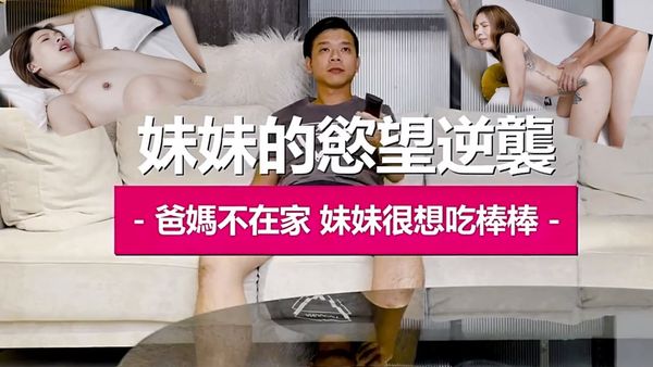 兄妹乱伦妹妹的欲望逆袭爸妈不在家妹妹很吃棒棒