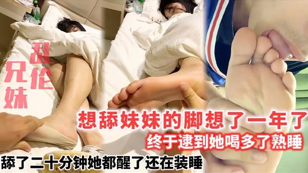 想舔妹妹的脚想了一年了_终于逮到她喝多了熟睡_舔了二十分钟她都醒了还在装睡