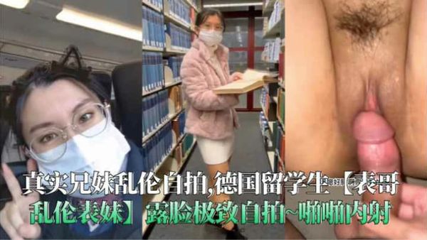 （福利）真实兄妹乱伦自拍德国留学生露脸极致自拍啪啪无套内射