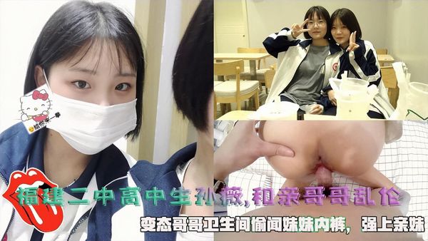 福建二中高中生妹妹孙薇,和亲哥哥乱伦，变态哥哥卫生间偷闻妹妹内裤，强上亲妹。