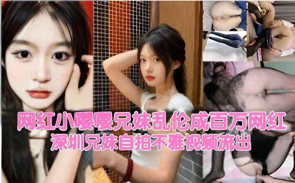 网红小嘤嘤兄妹乱伦成百万网红深圳兄妹自拍不雅视频流出