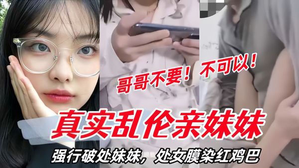 强行破处妹妹，处女膜染红鸡巴，妹妹哭了！