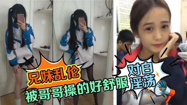 兄妹乱伦-对白淫荡想要哥哥的鸡巴，被哥哥操的哥哥好舒服
