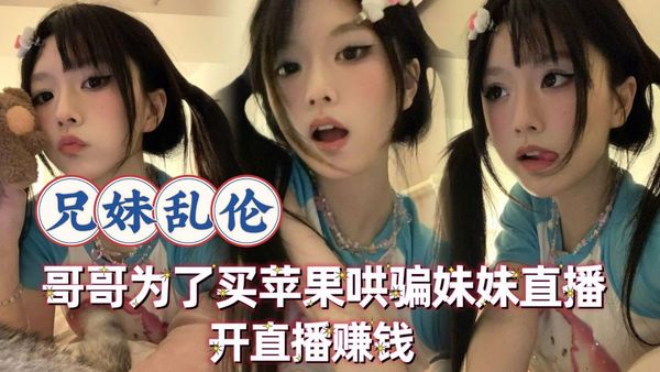 哥哥为了买苹果手机让高中的妹妹开直播赚钱
