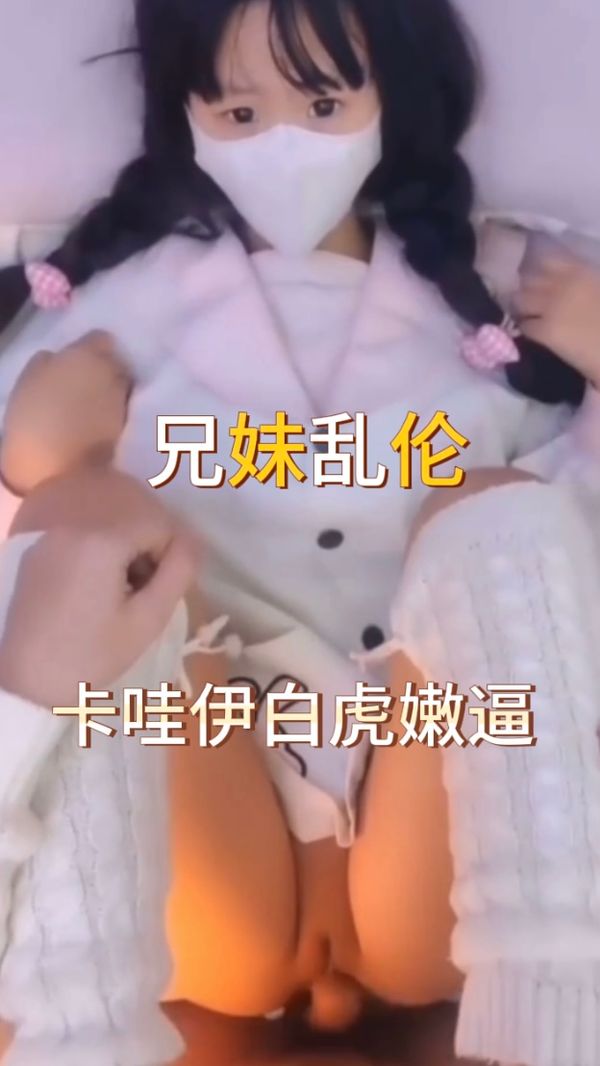 兄妹乱伦 卡哇伊白虎嫩逼
