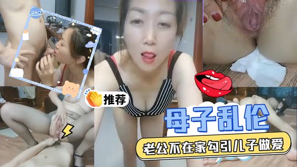宝贝儿子你鸡巴好大，真实母子乱伦，老公不在家勾引儿子做爱