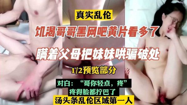 1/2预览部分#饥渴亲哥黑网吧黄片看多了，满着父母把妹妹破处了