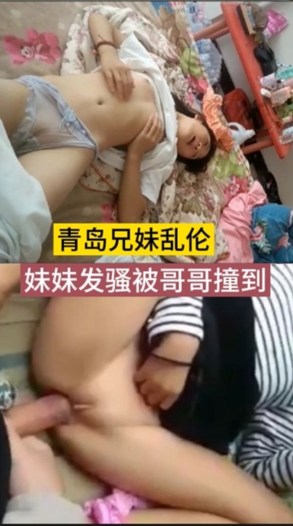 最新青岛兄妹乱伦，妹妹发骚被放学回家的哥哥看到，哥哥以身相许了