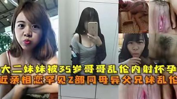 2部乱伦合集'大二妹妹被35岁哥哥乱伦内射，妈妈睁一只眼闭一只眼，同父异母兄妹乱伦哥哥破处被妈妈发现