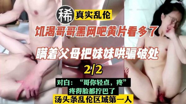 2/2#饥渴亲哥黑网吧黄片看多了，满着父母把妹妹破处了