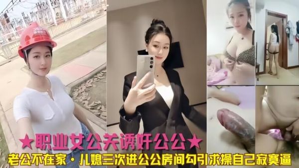 公媳乱伦公公儿媳三次进公公房间勾引求操