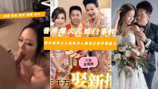 】明星儿媳淫乱私下视频流出嫁入豪门不守妇道通奸公公约炮给老公带了几十顶绿帽