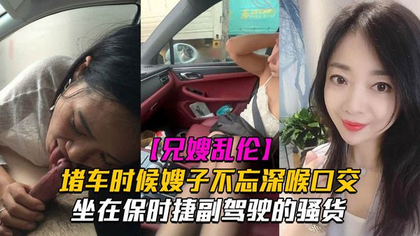 堵车时候嫂子不忘深喉口交！坐在保时捷副驾驶的骚货