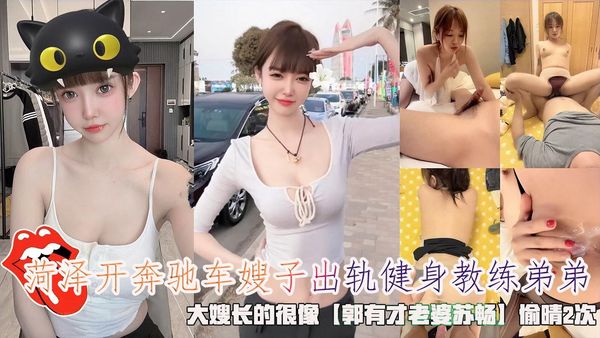 菏泽开奔驰车嫂子出轨健身教练弟弟，大嫂长的很像【郭有才老婆苏畅】偷晴2次。