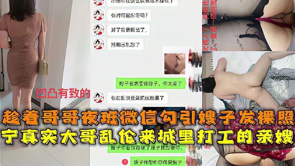 乱伦精选真实乱伦大神微信聊骚勾引嫂子发裸照趁着大哥夜班出租屋操了进城打工的嫂子