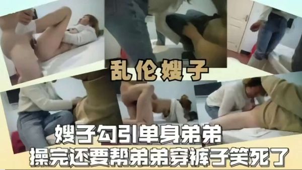 嫂子勾引单身弟第操完还要帮弟弟穿裤子笑死了