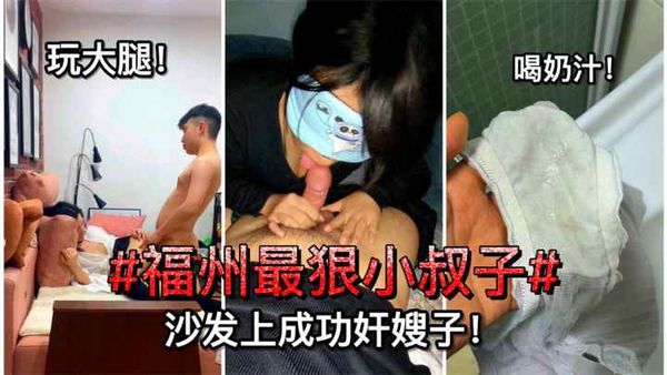 福州最狠小叔子#沙发上成功诱奸嫂子！无套后入！玩大腿！喝奶汁！