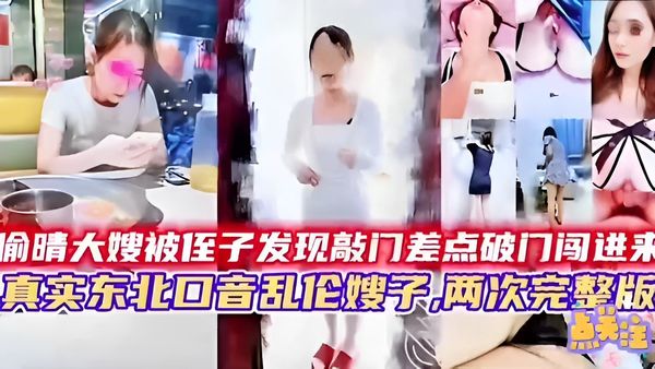 偷晴大嫂被侄子发现敲门差点破门闯进来真实东北口音乱伦嫂子，两次完整版