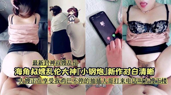 海角叔嫂乱伦大神对白清晰《大嫂正在享受我鸡巴不停的抽插大哥打来电话叫大嫂下楼》