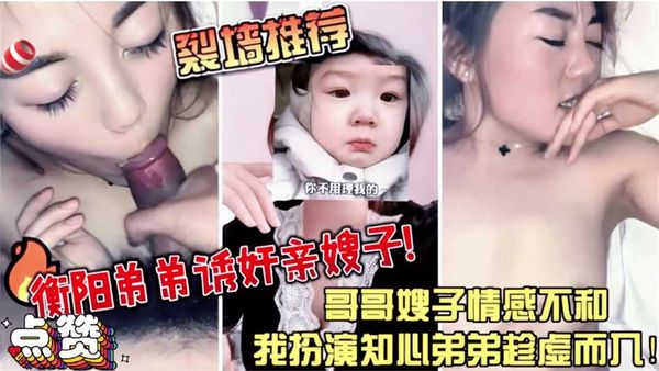 衡阳弟弟诱奸亲嫂子哥哥嫂子情感不合我扮演知心弟弟趁虚而入