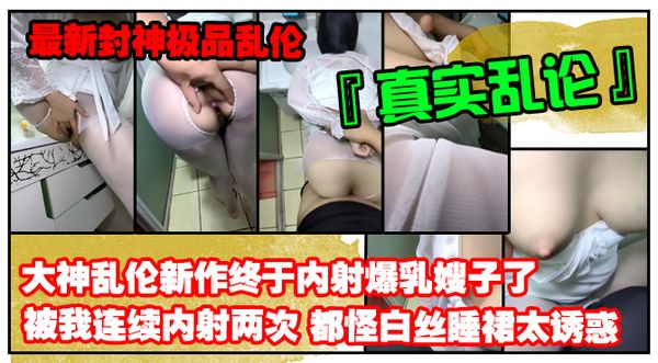 乱伦大神禁脔新作终于内射爆乳嫂子了被我连续内射两次都怪白丝睡裙太诱惑