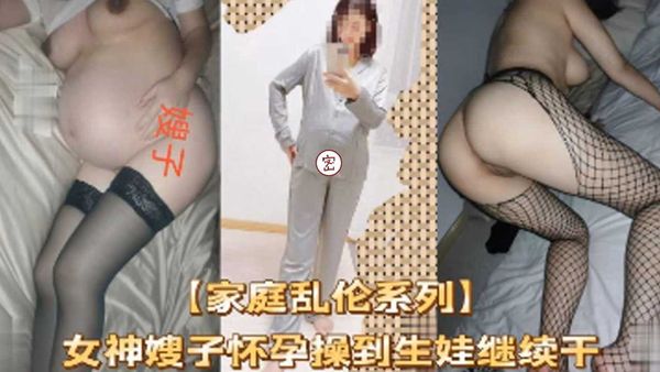 女神嫂子怀孕操到生娃继续干