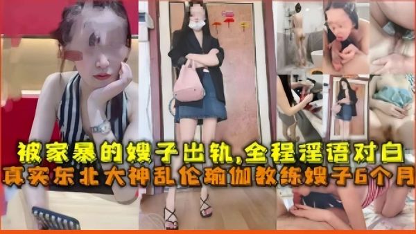 被家暴的嫂子出轨，全程淫语对白，真实东北大神乱伦瑜伽教练嫂子6个月