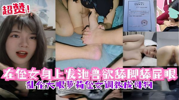 侄女身上发泄兽欲舔脚吃屁眼乱伦大眼萝莉侄女被调教成性