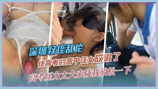 深圳叔侄乱伦-快高考的高中侄女放假了，高考压力太大来找我放松一下