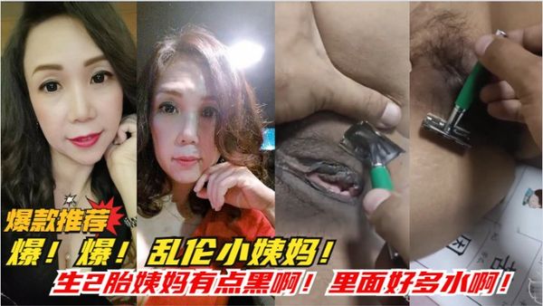 爆！爆！乱伦小姨妈外甥帮姨妈剃逼毛！玩的嗨啊！里面好多水！